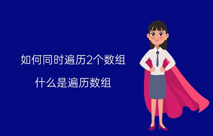 如何同时遍历2个数组 什么是遍历数组？